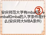 安庆师范大学有mba吗？emba和mba的入学条件是什么(安庆师大MBA条件)