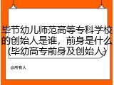 毕节幼儿师范高等专科学校的创始人是谁，前身是什么(毕幼高专前身及创始人)