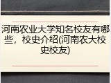 河南农业大学知名校友有哪些，校史介绍(河南农大校史校友)