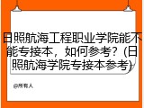 日照航海工程职业学院能不能专接本，如何参考？(日照航海学院专接本参考)