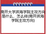 南开大学滨海学院主攻方向是什么，怎么样(南开滨海学院主攻方向)