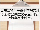 山东畜牧兽医职业学院共开设有哪些类型奖学金(山东牧院奖学金种类)