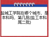盐城工学院在哪个城市，是本科吗，第几批(盐工本科属二批)