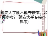 延安大学能不能专接本，如何参考？(延安大学专接本参考)