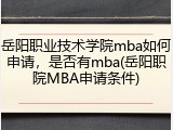 岳阳职业技术学院mba如何申请，是否有mba(岳阳职院MBA申请条件)