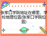 张家口学院地址在哪里，学校地理位置(张家口学院位置)