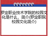 罗定职业技术学院的校园文化是什么，简介(罗定职院校园文化简介)