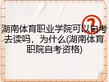 湖南体育职业学院可以自考去读吗，为什么(湖南体育职院自考资格)