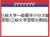 三峡大学一般要多少分才能录取(三峡大学录取分数线)