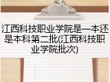 江西科技职业学院是一本还是本科第二批(江西科技职业学院批次)