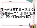 邢台新能源职业学院建校时间是哪一年？(邢台新能源职业学院建校时间)