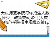 大庆师范学院每年招生人数多少，政策变动如何(大庆师范学院招生规模政策)