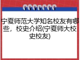 宁夏师范大学知名校友有哪些，校史介绍(宁夏师大校史校友)