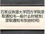 石家庄铁道大学四方学院录取通知书一般什么时候发(录取通知书发放时间)