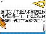 厦门兴才职业技术学院建校时间是哪一年，什么历史背景(厦门兴才学院建校时间)
