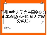 徐州医科大学高考需多少分能录取呢(徐州医科大录取分数线)