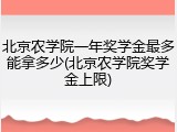 北京农学院一年奖学金最多能拿多少(北京农学院奖学金上限)