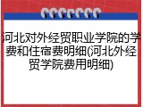 河北对外经贸职业学院的学费和住宿费明细(河北外经贸学院费用明细)