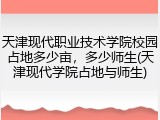 天津现代职业技术学院校园占地多少亩，多少师生(天津现代学院占地与师生)