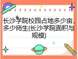 长沙学院校园占地多少亩，多少师生(长沙学院面积与规模)