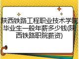 陕西铁路工程职业技术学院毕业生一般年薪多少钱(陕西铁路职院薪资)
