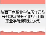 陕西工商职业学院历年录取分数线深度分析(陕西工商职业学院录取线分析)