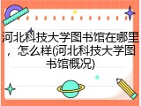 河北科技大学图书馆在哪里，怎么样(河北科技大学图书馆概况)