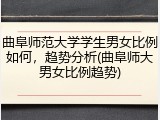 曲阜师范大学学生男女比例如何，趋势分析(曲阜师大男女比例趋势)