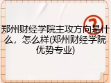 郑州财经学院主攻方向是什么，怎么样(郑州财经学院优势专业)