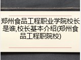 郑州食品工程职业学院校长是谁,校长基本介绍(郑州食品工程职院校)