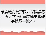 重庆城市管理职业学院是双一流大学吗?(重庆城市管理学院双一流？)