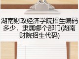 湖南财政经济学院招生编码多少，隶属哪个部门(湖南财院招生代码)