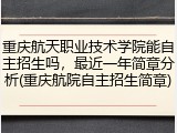 重庆航天职业技术学院能自主招生吗，最近一年简章分析(重庆航院自主招生简章)