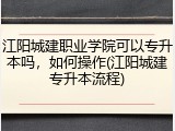 江阳城建职业学院可以专升本吗，如何操作(江阳城建专升本流程)