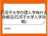 石河子大学办理入学有什么攻略没(石河子大学入学攻略)