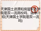 天津国土资源和房屋职业学院是双一流高校吗，简单介绍(天津国土学院是双一流吗)