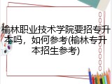 榆林职业技术学院要招专升本吗，如何参考(榆林专升本招生参考)