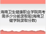 海南卫生健康职业学院高考需多少分能录取呢(海南卫健学院录取分数)