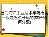 厦门海洋职业技术学院宿舍一般是怎么分配的(宿舍如何分配)