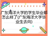 广东海洋大学的学生毕业都怎么样了(广东海洋大学毕业生去向)