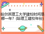 哈尔滨理工大学建校时间是哪一年？(哈理工建校年份)