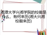 湘潭大学兴湘学院的校徽是什么，有何来历(湘大兴湘校徽来历)