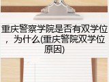 重庆警察学院是否有双学位，为什么(重庆警院双学位原因)