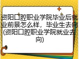 资阳口腔职业学院毕业后就业前景怎么样，毕业生去向(资阳口腔职业学院就业去向)