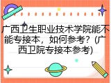 广西卫生职业技术学院能不能专接本，如何参考？(广西卫院专接本参考)