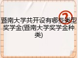 暨南大学共开设有哪些类型奖学金(暨南大学奖学金种类)
