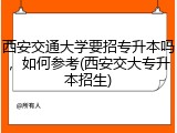 西安交通大学要招专升本吗，如何参考(西安交大专升本招生)