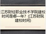 江苏财经职业技术学院建校时间是哪一年？(江苏财院建校时间)