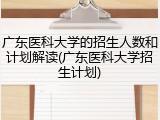 广东医科大学的招生人数和计划解读(广东医科大学招生计划)