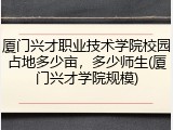 厦门兴才职业技术学院校园占地多少亩，多少师生(厦门兴才学院规模)